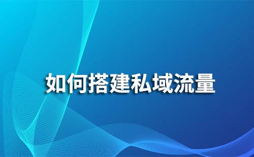 如何構(gòu)建私域流量完成客戶引流