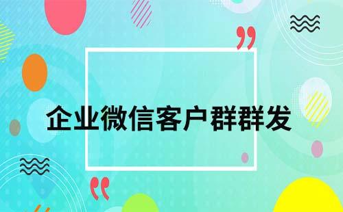 企業微信客戶群如何群發消息
