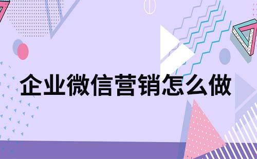 企業(yè)微信營(yíng)銷(xiāo)怎么做