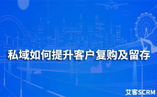 如何通過(guò)私域提升客戶復(fù)購(gòu)及留存