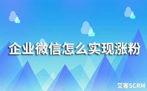 企業(yè)微信怎么實現(xiàn)漲粉