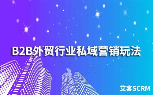 B2B外貿(mào)行業(yè)私域營(yíng)銷玩法