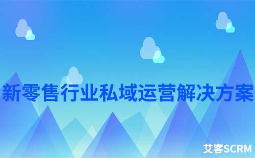 新零售行業(yè)私域流量運(yùn)營解決方案