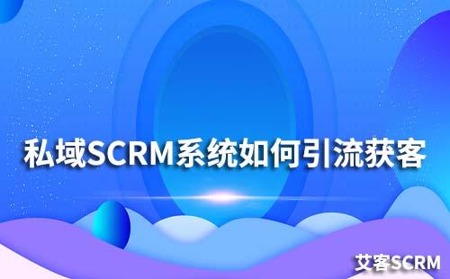 如何通過私域SCRM系統(tǒng)進行引流獲客