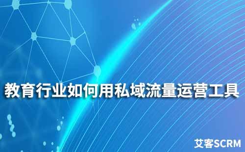 教育行業(yè)如何使用私域流量運營工具