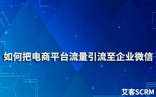 如何把電商平臺流量引流至企業(yè)微信