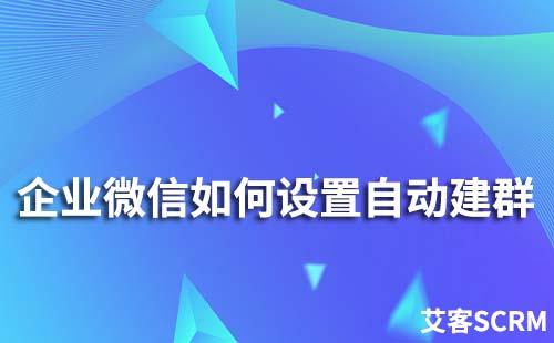 企業(yè)微信如何設(shè)置自動(dòng)建群