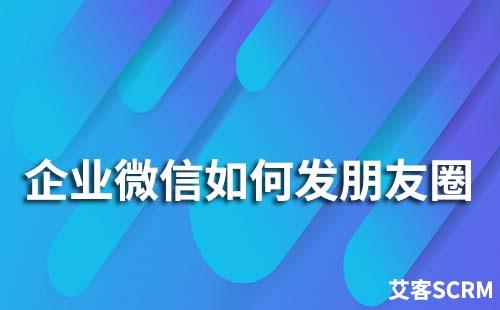 企業微信如何發朋友圈