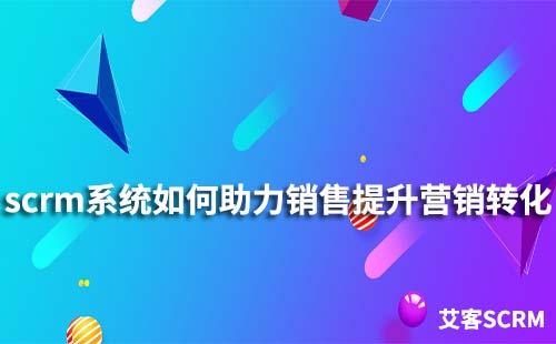 如何通過scrm系統(tǒng)幫助銷售提升營(yíng)銷轉(zhuǎn)化