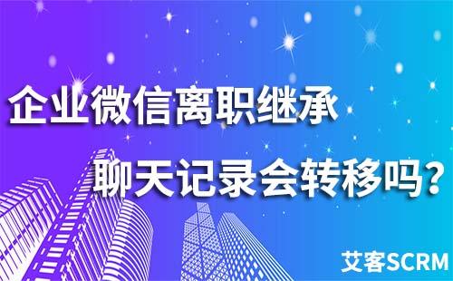 企業(yè)微信離職繼承聊天記錄會轉移嗎？