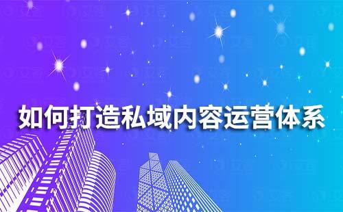 企業(yè)如何打造私域內(nèi)容運(yùn)營體系