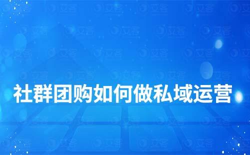 社群團(tuán)購如何做私域運(yùn)營