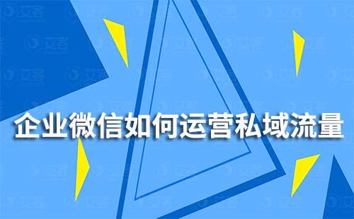 企業(yè)微信如何運(yùn)營私域流量