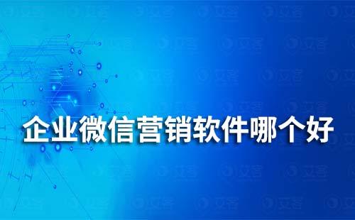 企業(yè)微信營(yíng)銷軟件哪個(gè)好