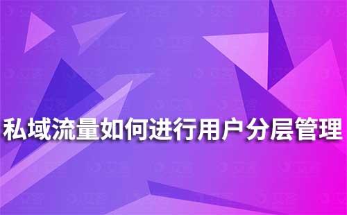 私域流量如何進(jìn)行用戶分層運(yùn)營(yíng)管理