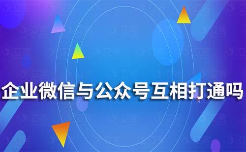 企業微信與公眾號能互相打通嗎