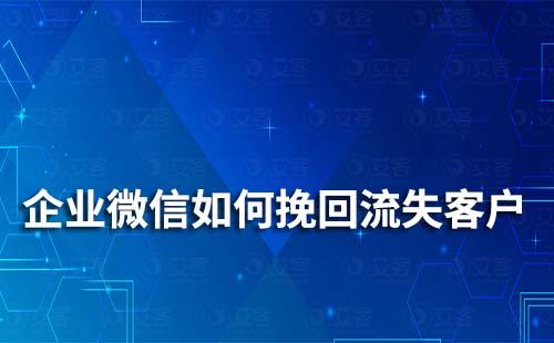 企業微信如何挽回流失客戶