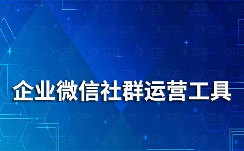 企業(yè)微信社群運(yùn)營(yíng)工具有哪些