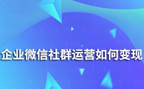 企業(yè)微信社群運(yùn)營如何變現(xiàn)