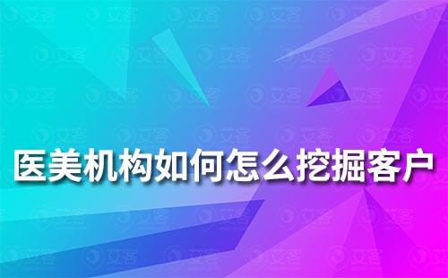 醫(yī)美機構如何怎么挖掘客戶