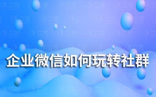 企業(yè)微信如何玩轉社群