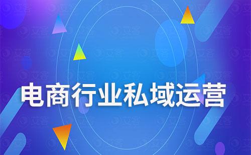 艾SCRM如何助力電商行業(yè)搭建私域流量降本增效