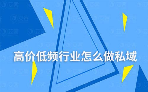 高價(jià)低頻行業(yè)私域流量運(yùn)營該怎么做