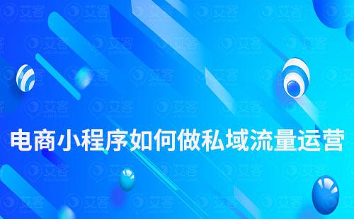 電商小程序如何做私域流量運(yùn)營(yíng)