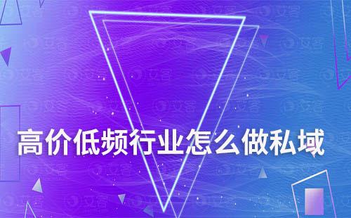 高價(jià)低頻行業(yè)怎么做私域