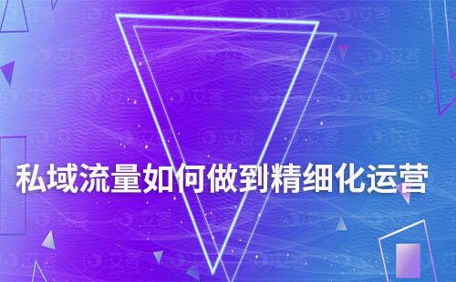 私域流量如何做到精細(xì)化運(yùn)營(yíng)