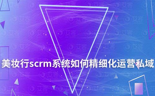 美妝行業如何利用scrm系統精細化運營私域流量