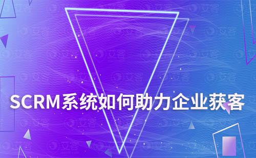 SCRM系統(tǒng)如何助力企業(yè)獲客和運營維護