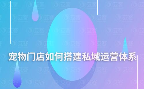 寵物門店如何搭建私域運(yùn)營體系