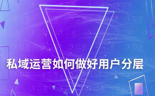 私域運(yùn)營(yíng)如何做好用戶分層和標(biāo)簽體系