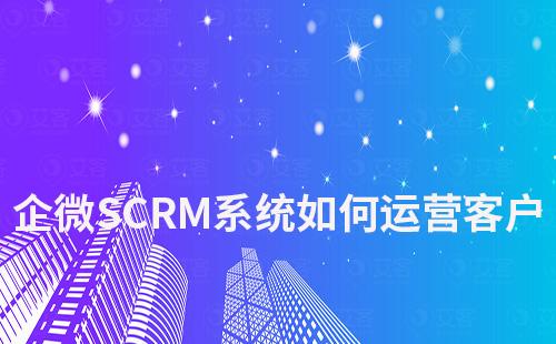 企微SCRM系統(tǒng)如何幫助企業(yè)高效運(yùn)營客戶