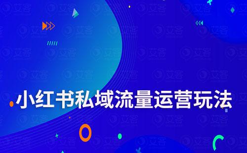 小紅書(shū)私域流量運(yùn)營(yíng)玩法有哪些