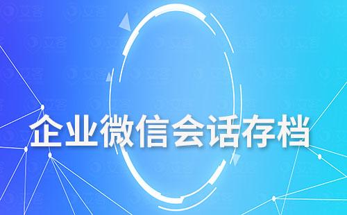 為什么說會話存檔功能可以解決企業微信文件過期、丟失問題