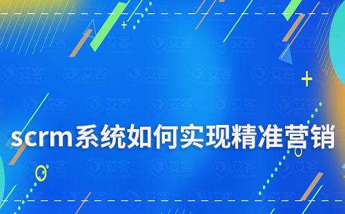 scrm系統(tǒng)如何助力企業(yè)實現(xiàn)精準(zhǔn)營銷