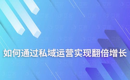 企業如何借助私域運營實現翻倍增長