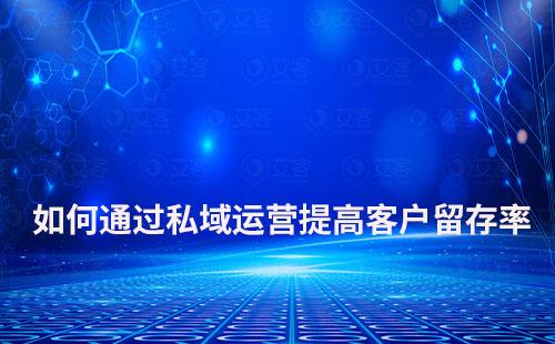 企業(yè)如何通過私域運(yùn)營(yíng)提高客戶留存率