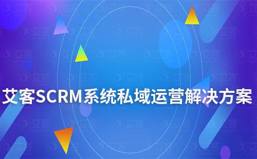 艾客SCRM系統(tǒng)私域運(yùn)營(yíng)解決方案