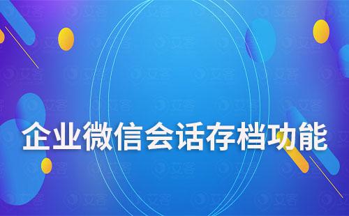 企業(yè)微信會(huì)話存檔能為企業(yè)解決哪些難題