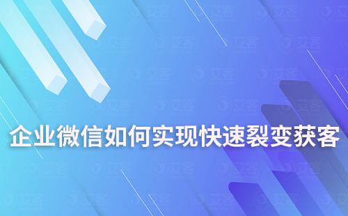 企業(yè)微信如何實(shí)現(xiàn)快速裂變獲客