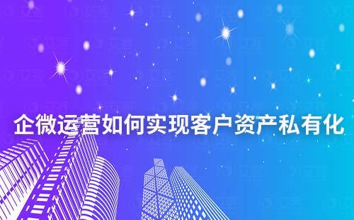 企業(yè)微信運(yùn)營(yíng)如何實(shí)現(xiàn)客戶資產(chǎn)私有化
