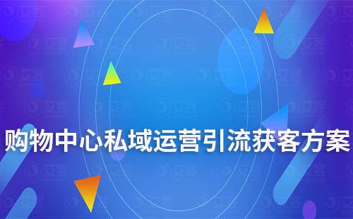 商場/購物中心私域運(yùn)營引流獲客解決方案