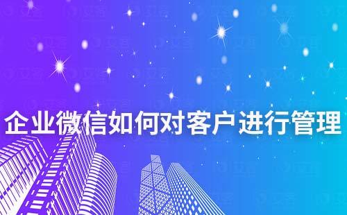 企業(yè)微信如何對客戶進行管理