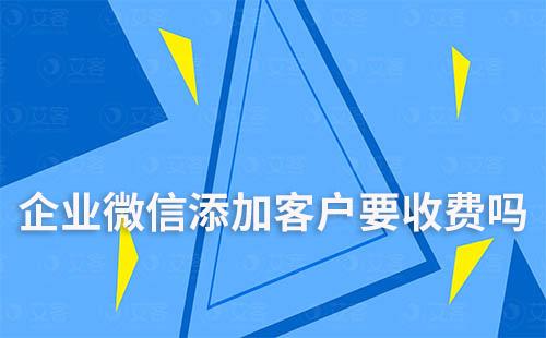 企業微信添加客戶要收費嗎
