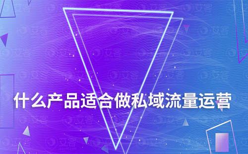 什么產品和行業適合做私域流量運營