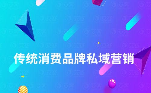 傳統(tǒng)消費(fèi)品牌如何開辟私域營銷新賽道