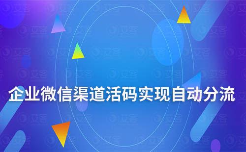 企業微信渠道活碼實現自動分流